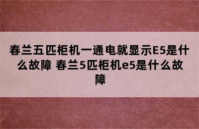 春兰五匹柜机一通电就显示E5是什么故障 春兰5匹柜机e5是什么故障